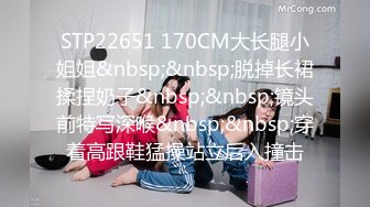 STP22651 170CM大长腿小姐姐&nbsp;&nbsp;脱掉长裙揉捏奶子&nbsp;&nbsp;镜头前特写深喉&nbsp;&nbsp;穿着高跟鞋猛操站立后入撞击