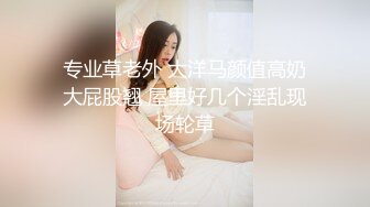 专业草老外 大洋马颜值高奶大屁股翘 屋里好几个淫乱现场轮草