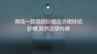 商场一路跟踪抄底连衣裙妹纸卧槽,竟然没穿内裤