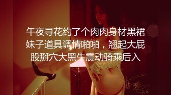 午夜寻花约了个肉肉身材黑裙妹子道具调情啪啪，翘起大屁股掰穴大黑牛震动骑乘后入