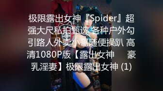 极限露出女神『Spider』超强大尺私拍甄选 各种户外勾引路人外卖小哥随便操趴 高清1080P版【露出女神❤️豪乳淫妻】极限露出女神 (1)