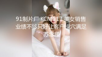 91制片厂 KCM117 美女销售业绩不够只好让客户操穴满足 苏念瑾