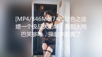 [MP4/846MB]7-20好色之徒嫖一个极品大奶妹，看到大鸡巴笑够呛，操起来就爽了