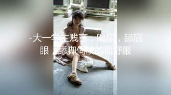 -大一学生贱畜，喝尿，舔屁眼，舔脚伺候的很舒服