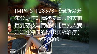 [MP4]STP28573 《最新众筹未公开作》情欲按摩师的夫前巨乳密技媚药施术【巨乳人妻娃娃性冷淡的NTR实战治疗】 VIP0600