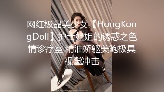 网红极品美少女【HongKongDoll】护士姐姐的诱惑之色情诊疗室 精油娇躯美鲍极具视觉冲击