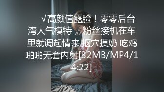 ❤️√高颜值露脸！零零后台湾人气模特， 粉丝接机在车里就调起情来 抠穴摸奶 吃鸡啪啪无套内射[82MB/MP4/14:22]