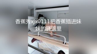 香蕉秀xjx0111把香蕉插进妹妹的骚逼里