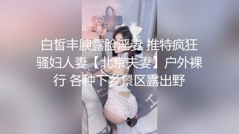 白皙丰腴露脸淫妻 推特疯狂骚妇人妻【北京夫妻】户外裸行 各种下乡景区露出野