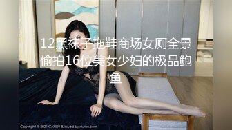 12黑袜子拖鞋商场女厕全景偷拍16位美女少妇的极品鲍鱼