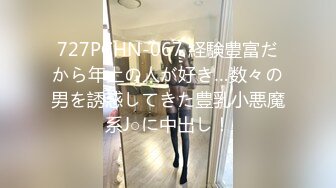 727PCHN-067 経験豊富だから年上の人が好き…数々の男を誘惑してきた豊乳小悪魔系J○に中出し！