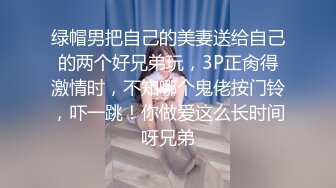 绿帽男把自己的美妻送给自己的两个好兄弟玩，3P正肏得激情时，不知哪个鬼佬按门铃，吓一跳！你做爱这么长时间呀兄弟