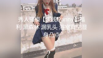 秀人骚模【浅浅Danny】福利 黑森林 漏乳头 浴室真空湿身凸点