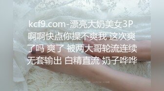 kcf9.com-漂亮大奶美女3P 啊啊快点你操不爽我 这次爽了吗 爽了 被两大哥轮流连续无套输出 白精直流 奶子哗哗