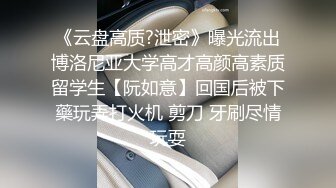 《云盘高质?泄密》曝光流出博洛尼亚大学高才高颜高素质留学生【阮如意】回国后被下藥玩弄打火机 剪刀 牙刷尽情玩耍