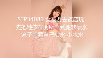 STP34089 女友要去夜店玩 先把她按在厕所干到腿软喷水 镜子前看自己喷水 小水水