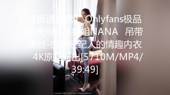 【新速片遞】 Onlyfans极品白虎网红小姐姐NANA⭐吊带黑丝-房产经纪人的情趣内衣⭐4K原档流出[5710M/MP4/39:49]