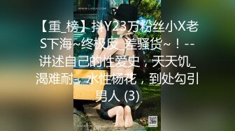 【重_榜】抖Y23万粉丝小X老S下海~终极反_差骚货~！--讲述自己的性爱史，天天饥_渴难耐，水性杨花，到处勾引男人 (3)