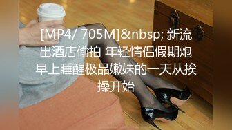 [MP4/ 705M]&nbsp; 新流出酒店偷拍 年轻情侣假期炮早上睡醒极品嫩妹的一天从挨操开始