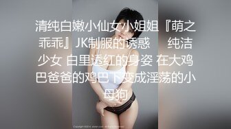 清纯白嫩小仙女小姐姐『萌之乖乖』JK制服的诱惑❤️纯洁少女 白里透红的身姿 在大鸡巴爸爸的鸡巴下变成淫荡的小母狗