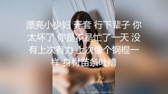 漂亮小少妇 无套 行下辈子 你太坏了 你是不是忙了一天 没有上次有力 上次像个钢棍一样 身材苗条吐槽