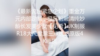 《最新流出紧急企划》重金万元内部定制，极品粉嫩清纯妙龄长发美少女【见希】JK制服R18大尺度露三点诱惑原版4K画质