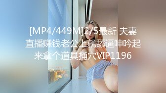 [MP4/449M]2/5最新 夫妻直播赚钱老公上就舔逼呻吟起来拿个道具捅穴VIP1196