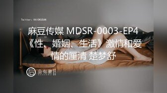 麻豆传媒 MDSR-0003-EP4《性、婚姻、生活》激情和爱情的厘清 楚梦舒