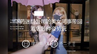 下药迷翻公司的美女同事带回酒店各种姿势玩