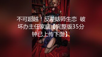 不可超越！反差婊师生恋  破坏办主任家庭【完整版35分钟已上传下面】