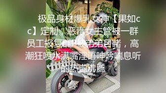 ❤️极品身材爆乳女神【果如cc】定制，恶毒女主管被一群员工报复群P被弟弟目睹，高潮狂喷水满嘴淫语呻吟喘息听的热血沸腾