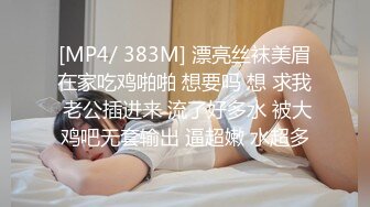 [MP4/ 383M] 漂亮丝袜美眉在家吃鸡啪啪 想要吗 想 求我 老公插进来 流了好多水 被大鸡吧无套输出 逼超嫩 水超多