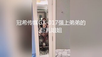 冠希传媒GX-017强上弟弟的巨乳姐姐