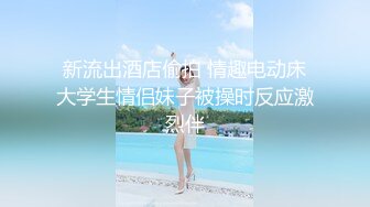 新流出酒店偷拍 情趣电动床大学生情侣妹子被操时反应激烈伴