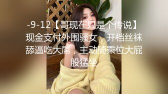 -9-12【哥现在只是个传说】现金支付外围骚女，开档丝袜舔逼吃大屌，主动骑乘位大屁股猛坐