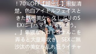 FC2PPV 4345074 3日間！！70%OFF【顔出し】黒髪清楚。色白アイドルフェイスときた鉄板美女。久しぶりのSEXに『ハマっちゃいそう。。』卑猥なトロトロまんこを弄ると大量潮吹き。SEXご無沙汰の美女が乱れ狂うイチャイチ