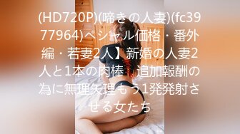 (HD720P)(啼きの人妻)(fc3977964)ペシャル価格・番外編・若妻2人】新婚の人妻2人と1本の肉棒　追加報酬の為に無理矢理もう1発発射させる女たち