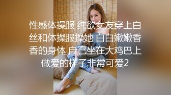 性感体操服 纯欲女友穿上白丝和体操服操她 白白嫩嫩香香的身体 自己坐在大鸡巴上做爱的样子非常可爱2