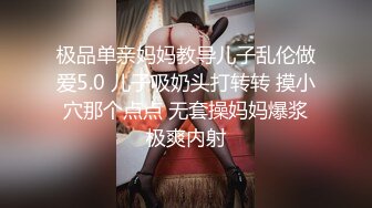 极品单亲妈妈教导儿子乱伦做爱5.0 儿子吸奶头打转转 摸小穴那个点点 无套操妈妈爆浆极爽内射