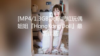 [MP4/1.3GB]火爆網紅玩偶姐姐『HongKongDoll』最新作品