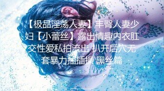 【极品淫荡人妻】丰臀人妻少妇【小蕾丝】露出情趣内衣肛交性爱私拍流出 扒开后穴无套暴力抽插操 黑丝篇