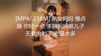 [MP4/ 238M] 熟女妈妈 慢点操 你轻一点 丰腴妈妈被儿子无套内射了 老逼水多