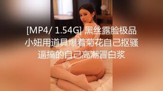 [MP4/ 1.54G] 黑丝露脸极品小妞用道具爆着菊花自己抠骚逼搞的自己高潮冒白浆