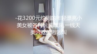 -花3200元约到的年轻漂亮小美女被各种玩逼蹂躏,一线天美穴抠的嗷嗷叫