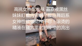 高挑女神配丝袜 喜欢被黑丝妹妹盯着内射嘛？极品舞蹈系女神性欲强能榨干你！滚烫的精液在骚穴里射的慢慢的流出来