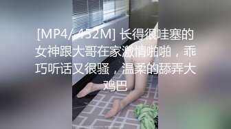 [MP4/ 452M] 长得很哇塞的女神跟大哥在家激情啪啪，乖巧听话又很骚，温柔的舔弄大鸡巴