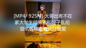 [MP4/ 925M] 大哥出差不在家大学生帅弟弟和嫂子乱伦 尝试各种姿势疯狂做爱