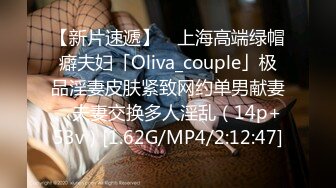 【新片速遞】 ✨上海高端绿帽癖夫妇「Oliva_couple」极品淫妻皮肤紧致网约单男献妻、夫妻交换多人淫乱（14p+53v）[1.62G/MP4/2:12:47]