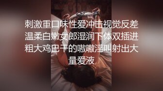 刺激重口味性爱冲击视觉反差温柔白嫩女郎湿润下体双插进粗大鸡巴干的嗷嗷淫叫射出大量爱液