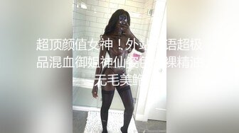 超顶颜值女神！外站华语超极品混血御姐神仙姿色全裸精油无毛美鲍